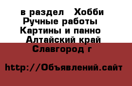  в раздел : Хобби. Ручные работы » Картины и панно . Алтайский край,Славгород г.